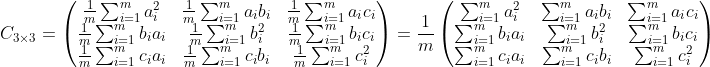 C_{3\times 3}=\begin{pmatrix} \frac{1}{m}\sum_{i=1}^m{a_i^{2}}&\frac{1}{m}\sum_{i=1}^m{a_ib_i}&\frac{1}{m}\sum_{i=1}^m{a_ic_i} \\ \frac{1}{m}\sum_{i=1}^m{b_ia_i}&\frac{1}{m}\sum_{i=1}^m{b_i^{2}} &\frac{1}{m}\sum_{i=1}^m{b_ic_i} \\ \frac{1}{m}\sum_{i=1}^m{c_ia_i}&\frac{1}{m}\sum_{i=1}^m{c_ib_i}&\frac{1}{m}\sum_{i=1}^m{c_i^{2}} \end{pmatrix}=\frac{1}{m}\begin{pmatrix}\sum_{i=1}^m{a_i^{2}}&\sum_{i=1}^m{a_ib_i}&\sum_{i=1}^m{a_ic_i} \\\sum_{i=1}^m{b_ia_i}&\sum_{i=1}^m{b_i^{2}} &\sum_{i=1}^m{b_ic_i} \\ \sum_{i=1}^m{c_ia_i}&\sum_{i=1}^m{c_ib_i}&\sum_{i=1}^m{c_i^{2}} \end{pmatrix}