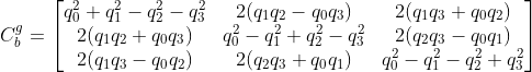 C_{b}^{g}=\begin{bmatrix} q_0^2+q_1^2-q_2^2-q_3^2 & 2(q_1q_2-q_0q_3) &2(q_1q_3+q_0q_2)\\ 2(q_1q_2+q_0q_3) & q_0^2-q_1^2+q_2^2-q_3^2&2(q_2q_3-q_0q_1)\\2(q_1q_3-q_0q_2) &2(q_2q_3+q_0q_1) &q_0^2-q_1^2-q_2^2+q_3^2 \end{bmatrix}