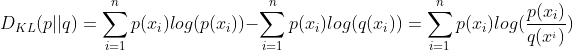 D_{KL}(p||q)=\sum_{i=1}^{n}p(x_{i})log(p(x{_{i}}))-\sum_{i=1}^{n}p(x_{i})log(q(x{_{i}}))=\sum_{i=1}^{n}p(x_{i})log(\frac{p(x_{i})}{q(x^{_{i}})})