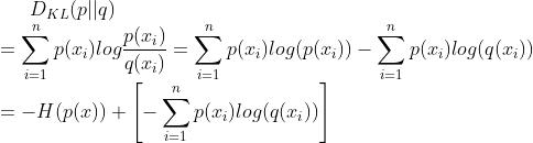 D_{KL}(p||q)\\ =\sum_{i=1}^{n}p(x_{i})log\frac{p(x_{i})}{q(x_{i})}=\sum_{i=1}^{n}p(x_{i})log(p(x_{i}))-\sum_{i=1}^{n}p(x_{i})log(q(x_{i}))\\ =-H(p(x))+\left [ -\sum_{i=1}^{n}p(x_{i})log(q(x_{i})) \right ]