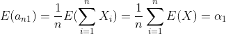 E(a_{n1})=frac{1}{n}E(sum_{i=1}^{n}X_{i})=frac{1}{n}sum_{i=1}^{n}E(X) =alpha _{1}