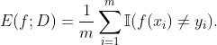 E(f;D) = \frac{1}{m}\sum_{i=1}^{m} \mathbb{I}( f(x_{i}) \neq y_{i}) .