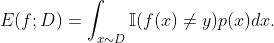 E(f;D) = \int_{x\sim D}^{ } \mathbb{I}(f(x) \neq y) p(x) dx .