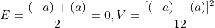 E=\frac{(-a)+(a)}{2}=0,V=\frac{[(-a)-(a)]^2}{12}