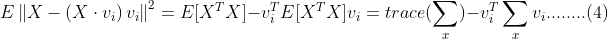 E\left \|X- \left ( X\cdot v_{i} \right )v_{i} \right \|^{2} =E[X^{T}X]-v_{i}^{T}E[X^{T}X]v_{i}=trace(\sum_{x}) - v_{i}^{T}\sum_{x}v_{i}........(4)