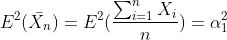 E^{2}(ar{X_{n}})=E^{2}(frac{sum_{i=1}^{n}X_{i}}{n})=alpha ^{2}_{1}