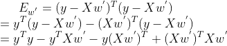 E_{w^{'}}=(y-Xw^{'})^{T}(y-Xw^{'})\\ =y^{T}(y-Xw^{'})-(Xw^{'})^T(y-Xw^{'})\\ =y^{T}y-y^{T}Xw^{'}-y(Xw^{'})^T+(Xw^{'})^TXw^{'}