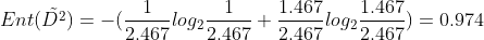 Ent(\tilde{D^2})=-(\frac{1}{2.467}log_2\frac{1}{2.467}+\frac{1.467}{2.467}log_2\frac{1.467}{2.467})=0.974