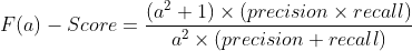 F(a)-Score=\frac{(a^2+1)\times (precision\times recall)}{a^2\times (precision+recall)}
