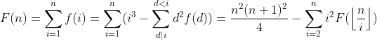 F(n)=\sum_{i=1}^{n}f(i)=\sum_{i=1}^{n}(i^3-\sum_{d|i}^{d<i}d^2f(d))=\frac{n^2(n+1)^2}{4}-\sum_{i=2}^{n}i^2F(\left \lfloor \frac{n}{i} \right \rfloor)