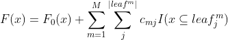 F(x)=F_{0}(x)+\sum_{m=1}^{M}\sum_{j}^{|leaf^{m}|}c_{mj}I(x\subseteq leaf_{j}^{m})