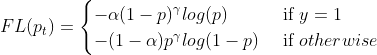 FL(p_t)=\begin{cases} -\alpha (1-p)^{\gamma}log(p) & \text{ if } y=1 \\ -(1-\alpha)p^{\gamma}log(1-p) & \text{ if } otherwise \end{cases}
