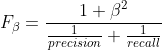 F_{\beta }=\frac{1+\beta ^{2}}{\frac{1}{precision}+\frac{1}{recall}}
