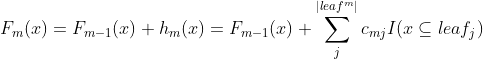 F_{m}(x)=F_{m-1}(x)+h_{m}(x)=F_{m-1}(x)+\sum_{j}^{|leaf^{m}|}c_{mj}I(x\subseteq leaf_{j})