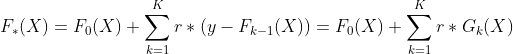 F_*(X)=F_0(X)+\sum_{k=1}^{K}r*(y-F_{k-1}(X)) = F_0(X)+\sum_{k=1}^{K}r*G_k(X)