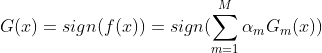G(x)=sign(f(x))=sign(\sum_{m=1}^{M}\alpha _{m}G_{m}(x))
