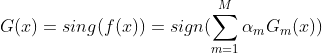 G(x)=sing(f(x))=sign(\sum_{m=1}^M\alpha_mG_m(x))