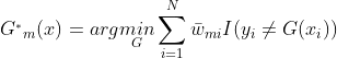 G^{_{*}}{_{m}}(x)=arg \underset{G}{min}\sum_{i=1}^{N}\bar{w}{_{mi}}I(y{_{i}}\neq G(x{_{i}}))