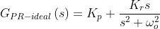 G_{PR-ideal}\left ( s \right )=K_p + \frac{K_rs}{s^{2}+\omega _o^{2}}