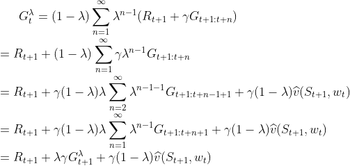 G_{t}^{\lambda} = (1-\lambda)\sum_{n=1}^{\infty}\lambda^{n-1}(R_{t+1}+\gamma G_{t+1:t+n})\\=R_{t+1}+(1-\lambda)\sum_{n=1}^{\infty}\gamma \lambda^{n-1}G_{t+1:t+n}\\=R_{t+1}+\gamma(1-\lambda)\lambda\sum_{n=2}^{\infty}\lambda^{n-1-1}G_{t+1:t+n-1+1}+\gamma(1-\lambda)\widehat{v}(S_{t+1},w_{t})\\=R_{t+1}+\gamma(1-\lambda)\lambda\sum_{n=1}^{\infty}\lambda^{n-1}G_{t+1:t+n+1}+\gamma(1-\lambda)\widehat{v}(S_{t+1},w_{t})\\=R_{t+1}+\lambda\gamma G_{t+1}^{\lambda}+\gamma(1-\lambda)\widehat{v}(S_{t+1},w_{t})