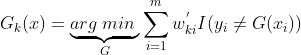 G_k(x) = \underbrace{arg\;min\;}_{G}\sum\limits_{i=1}^{m}w_{ki}^{'}I(y_i \neq G(x_i))