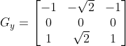 G_y = \begin{bmatrix} -1 & -\sqrt{2} & -1 \\ 0 & 0 & 0 \\ 1 & \sqrt{2} & 1\end{bmatrix}