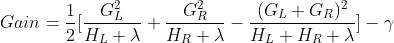Gain = \frac{1}{2} [ \frac{G_{L}^2}{H_L + \lambda} + \frac{G_{R}^2}{H_R + \lambda} - \frac{(G_{L}+G_R)^2}{H_L + H_R + \lambda} ] - \gamma