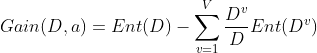 Gain(D,a) = Ent(D) - \sum_{v=1}^{V} \frac{D^{v}}{D} Ent(D^{v})