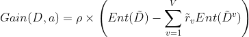 Gain(D,a)=\rho \times \left ( Ent( \tilde{D} ) -\sum_{v=1}^{V} \tilde{r}_vEnt( \tilde{D}^v ) \right )