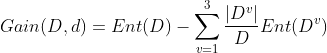 Gain(D,d) = Ent(D) - \sum_{v=1}^{3} \frac{|D^v|}{D}Ent(D^v)