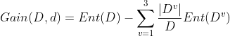 Gain(D,d) = Ent(D) - \sum_{v=1}^{3} \frac{|D^v|}{D}Ent(D^v)