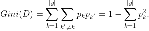 Gini(D) = \sum_{k=1}^{|y|}\sum_{k^{'}\neq k}p_{k}p_{k^{'}} = 1 - \sum_{k=1}^{|y|} p_{k}^{2} .