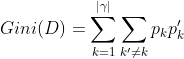 Gini(D)=\sum_{k = 1}^{\left | \gamma \right |} \sum_{{k}' \neq k} p_{k}{p}'_{k}