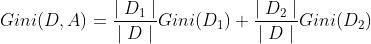 Gini(D,A)=\frac{\mid D_1\mid}{\mid D\mid}Gini(D_1)+\frac{\mid D_2\mid}{\mid D\mid}Gini(D_2)
