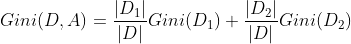 Gini(D,A)=\frac{|D_{1}|}{|D|}Gini(D_{1})+\frac{|D_{2}|}{|D|}Gini(D_{2})