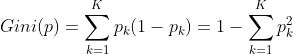Gini(p) = \sum_{k = 1}^{K}p_{k}(1-p_{k}) = 1-\sum_{k= 1}^{K}p_{k}^{2}
