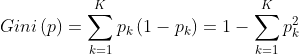 Gini\left ( p \right )=\sum_{k=1}^{K}p_k\left ( 1-p_k \right )=1-\sum_{k=1}^{K}p_{k}^{2}