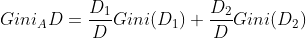 Gini_A{D}=\frac{D_1}{D}Gini(D_1)+\frac{D_2}{D}Gini(D_2)
