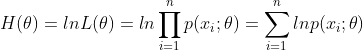 H(\theta )=lnL(\theta )=ln\prod_{i=1}^{n}p(x_{i};\theta )=\sum_{i=1}^{n}ln p(x_{i};\theta )