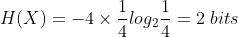 H(X)=-4\times\dfrac{1}{4}log_2\dfrac{1}{4}=2\ bits