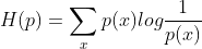 H(p) =\displaystyle\sum_{x}p(x)log\frac{1}{p(x)}