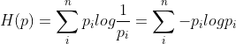 H(p)=\sum_{i}^{n} p_{i}log\frac{1}{p_{i}}=\sum_{i}^{n}- p_{i}logp_{i}
