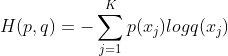 H(p, q ) = -\sum_{j=1}^{K}p(x_j)logq(x_j)
