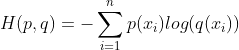 H(p,q)=-\sum_{i=1}^{n}p(x_{i})log(q(x{_{i}}))
