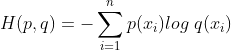 H(p,q)=-\sum_{i=1}^{n}p(x_{i})log\ q(x_{i})