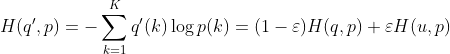 H(q',p)=-\sum_{k=1}^{K}q'(k)\log p(k)=(1-\varepsilon )H(q,p)+\varepsilon H(u,p)