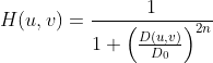 H(u,v) = \frac{1}{1+\left ( \frac{D(u,v)}{D_{0}}\right )^{2n}}
