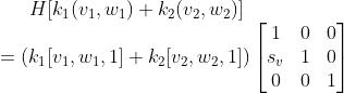 H[k_1(v_1,w_1)+k_2(v_2,w_2)] \\ =(k_1[v_1,w_1,1]+k_2[v_2,w_2,1] )\begin{bmatrix} 1 & 0 & 0\\ s_v & 1 & 0\\ 0 & 0 & 1 \end{bmatrix}