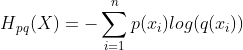 H{_{pq}}(X)=-\sum_{i=1}^{n}p(x_{i})log(q(x{_{i}}))