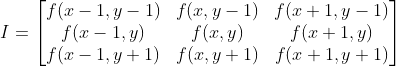 I=\begin{bmatrix} f(x-1,y-1) &f(x,y-1) &f(x+1,y-1) \\ f(x-1,y) &f(x,y) &f(x+1,y) \\ f(x-1,y+1) &f(x,y+1) &f(x+1,y+1) \end{bmatrix}